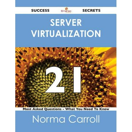 Server Virtualization 21 Success Secrets - 21 Most Asked Questions On Server Virtualization - What You Need To Know -