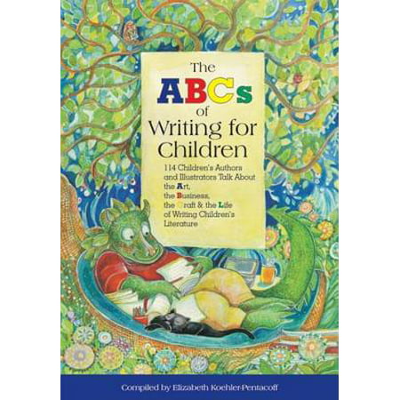 The ABCs of Writing for Children : 114 Children's Authors and Illustrators Talk about the Art, the Business, the Craft & the Life of Writing Children's