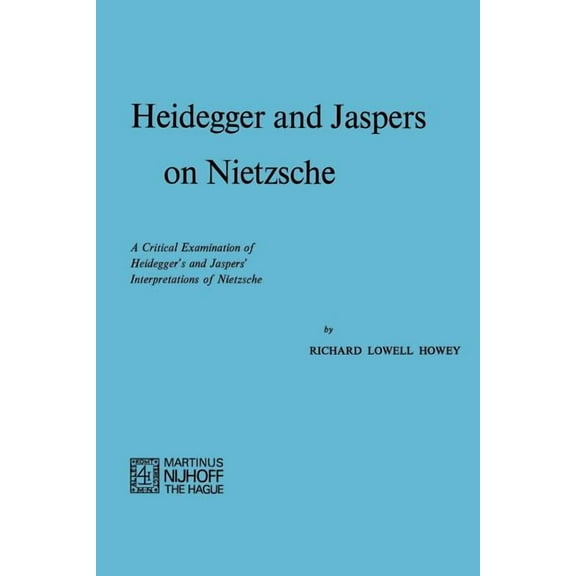 Heidegger and Jaspers on Nietzsche: A Critical Examination of Heidegger's and Jaspers' Interpretations of Nietzsche, (Paperback)