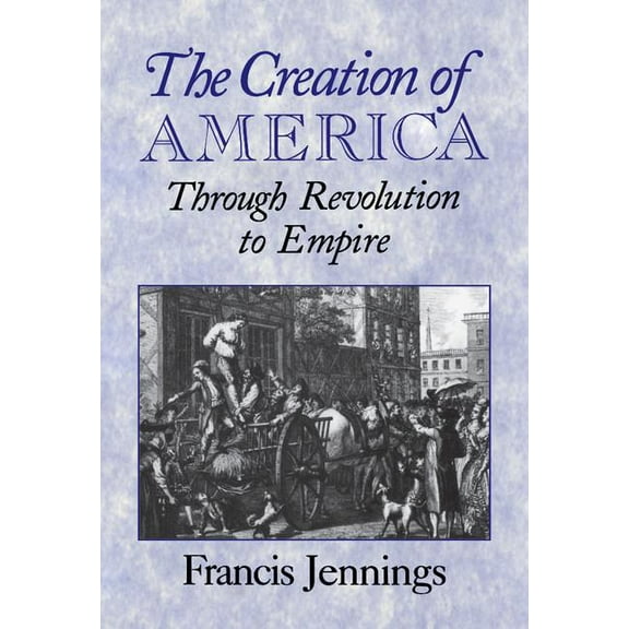 The Creation of America: Through Revolution to Empire, (Hardcover)