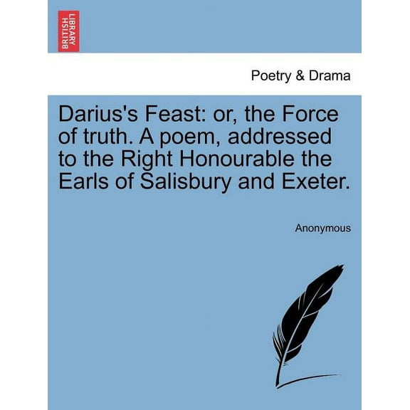 Darius's Feast: Or, the Force of Truth. a Poem, Addressed to the Right Honourable the Earls of Salisbury and Exeter., (Paperback)