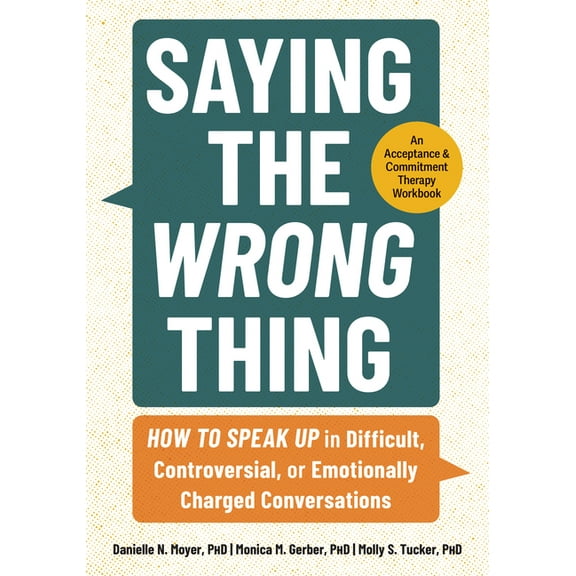 Saying the Wrong Thing: How to Speak Up in Difficult, Controversial, or Emotionally Charged Conversations, (Paperback)