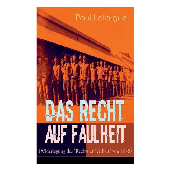 Das Recht auf Faulheit (Widerlegung des "Rechts auf Arbeit" von 1848): Ein verderbliches Dogma Der Segen der Arbeit , (Paperback)