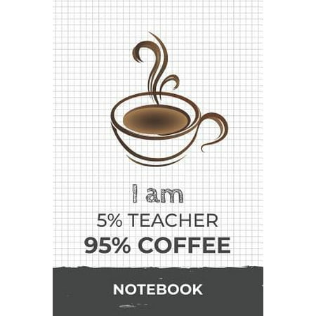 I am 5% Teacher 95% Coffee Notebook: Funny Teacher Coffee Journal with 110 Blank Lined Pages / Planner / Career / Co-Worker / Job Gift (6 x 9 inches i