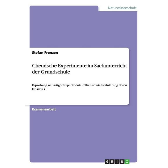 Chemische Experimente im Sachunterricht der Grundschule : Erprobung neuartiger Experimentalreihen sowie Evaluierung deren Einsatzes (Paperback)