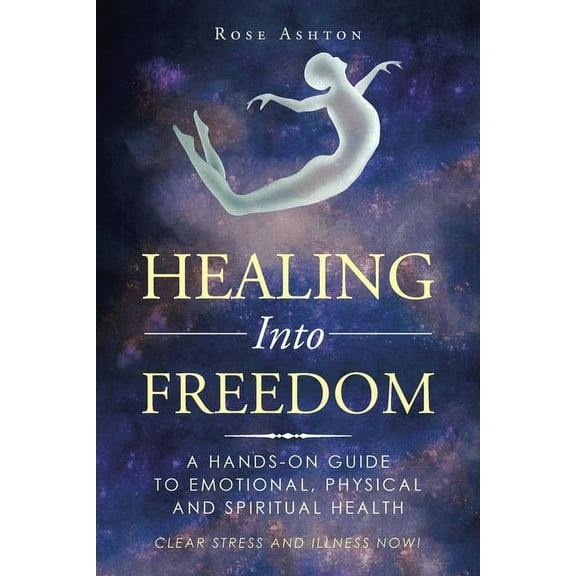Healing Into Freedom: A Hands-On Guide to Emotional, Physical and Spiritual Health, (Paperback)