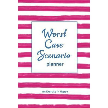 Worst Case Scenario Planner : For Women Who Worry. Prepare for the Worst So You Can Let Go of Fear and Live Your Best Life Today; An Exercise in Happy. Pink Stripe
