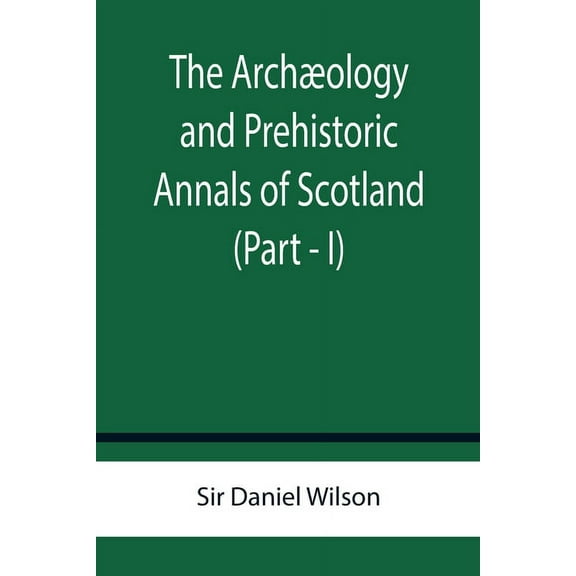 The Archæology and Prehistoric Annals of Scotland (Part - I), (Paperback)