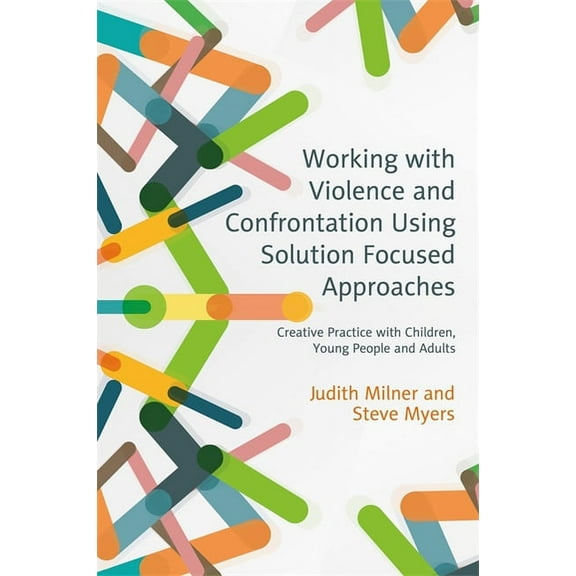 Working with Violence and Confrontation Using Solution Focused Approaches: Creative Practice with Children, Young People, (Paperback)