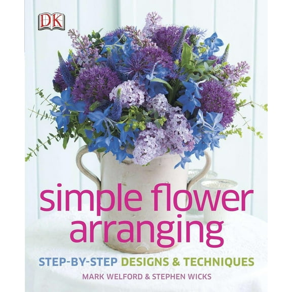 Simple Flower Arranging: Step-by-Step Design and Techniques Welford, Mark and Wicks, Stephen