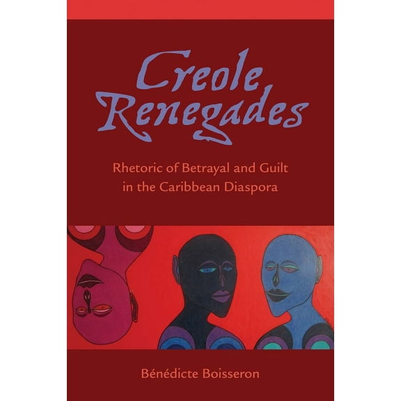 Creole Renegades: Rhetoric of Betrayal and Guilt in the Caribbean Diaspora, (Paperback)
