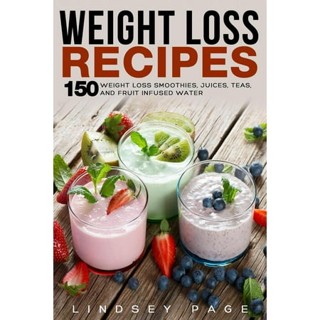 Weight Loss Recipes: 150 Weight Loss Smoothies, Juices, Teas, and Fruit Infused Water - (Best Fruit Infused Water Recipes)