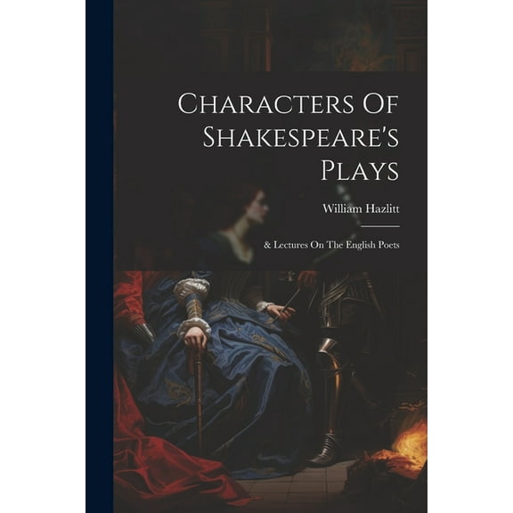 Characters Of Shakespeare's Plays: & Lectures On The English Poets