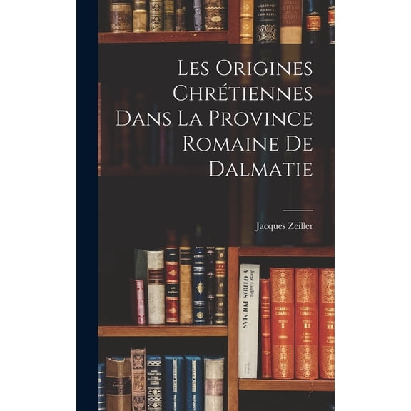 Les Origines ChrÃ©tiennes Dans La Province Romaine De Dalmatie, (Hardcover)