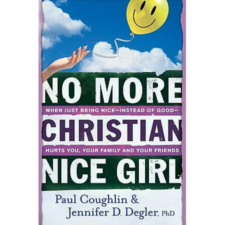 No More Christian Nice Girl : When Just Being Nice--Instead of Good--Hurts You, Your Family, and Your