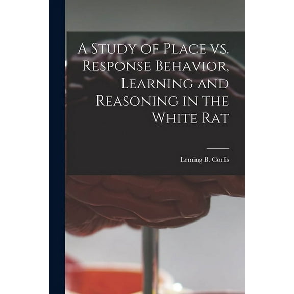 A Study of Place Vs. Response Behavior, Learning and Reasoning in the White Rat, (Paperback)