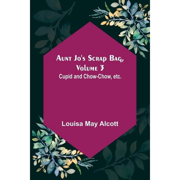 Aunt Jo's Scrap Bag, Volume 3; Cupid and Chow-chow, etc., (Paperback)