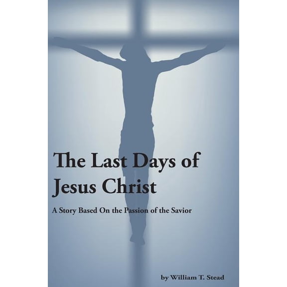 The Last Days of Jesus Christ (a Story about the Passion of Our Savior)