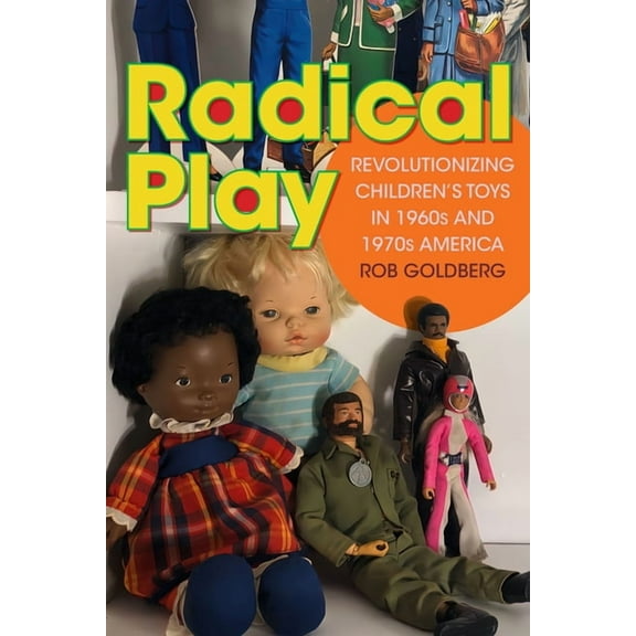 Radical Perspectives Radical Play: Revolutionizing Children's Toys in 1960s and 1970s America, (Paperback)