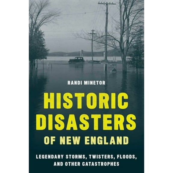 Historic Disasters of New England: Legendary Storms, Twisters, Floods, and Other Catastrophes, (Paperback)