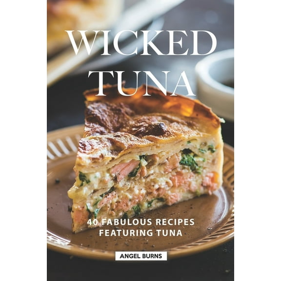 Wicked Tuna: 40 Fabulous Recipes Featuring Tuna (Paperback) by Angel Burns