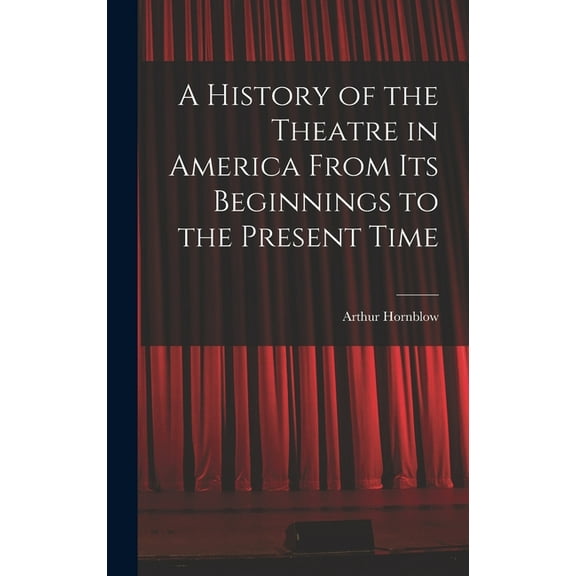 A History of the Theatre in America From Its Beginnings to the Present Time (Hardcover)