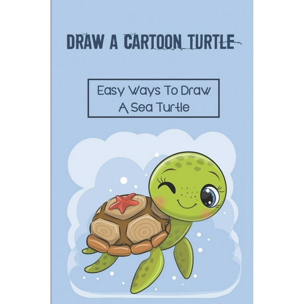 Draw A Cartoon Turtle : Easy Ways To Draw A Sea Turtle: How To Draw A Turtle Cartoon (Paperback) Draw A Cartoon Turtle : Easy Ways To Draw A Sea Turtle: How To Draw A Turtle Cartoon (Paperback)