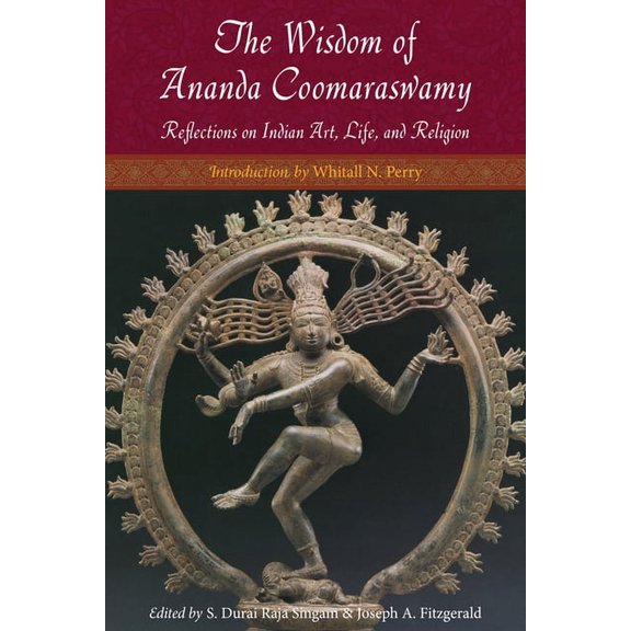 The Wisdom of Ananda Coomaraswamy : Reflections on Indian Art, Life, and Religion (Paperback)