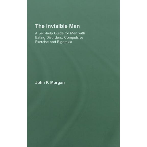 The Invisible Man: A Self-help Guide for Men With Eating Disorders, Compulsive Exercise and Bigorexia, (Hardcover)