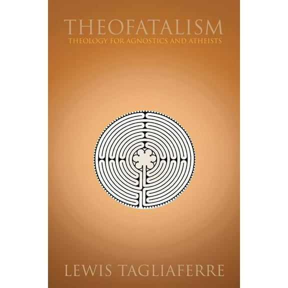 Theofatalism: Theology for Agnostics and Atheists (Paperback) by Lewis Tagliaferre