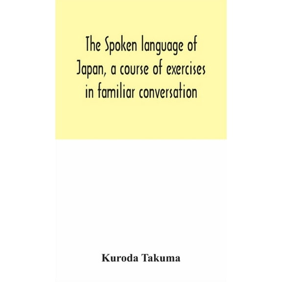 The Spoken Language Of Japan, A Course Of Exercises In Familiar Conversation, (Hardcover)
