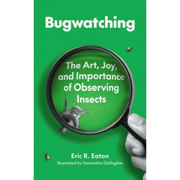 Bugwatching: The Art, Joy, and Importance of Observing Insects, (Paperback)