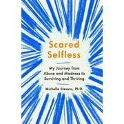 Scared Selfless: My Journey from Abuse and Madness to Surviving and Thriving [Hardcover - Used]