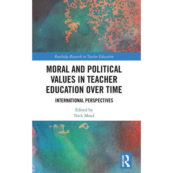 Routledge Research in Teacher Education Moral and Political Values in Teacher Education over Time: International Perspectives, (Hardcover)