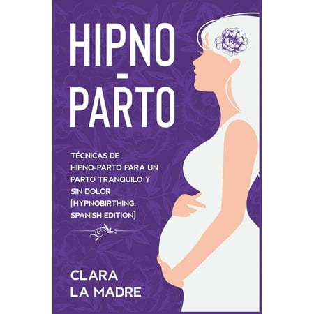 Los Padres Perfectos: Hipno-Parto : Técnicas de hipno-parto para un parto tranquilo y sin dolor [Hypnobirthing, Spanish Edition] (Series #4) (Paperback)