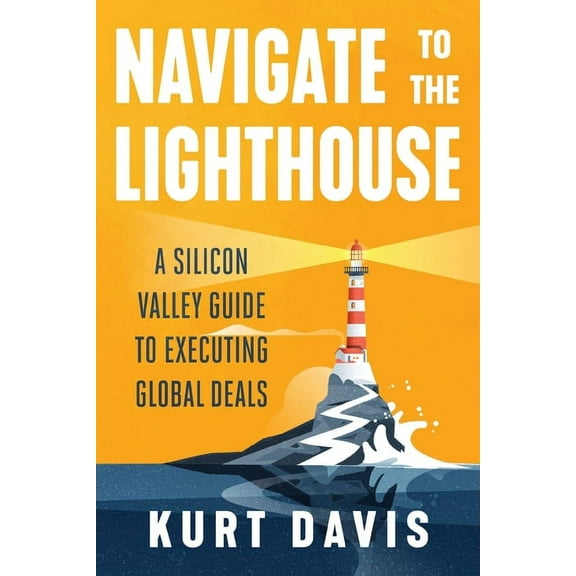 Navigate To The Lighthouse: A Silicon Valley Guide to Executing Global Deals, (Paperback)