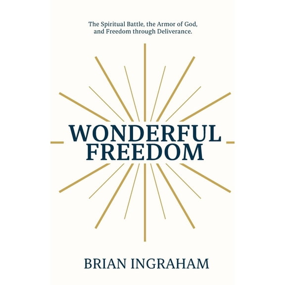 Wonderful Freedom: The Spiritual Battle, The Armor of God, and Freedom through Deliverance, (Paperback)