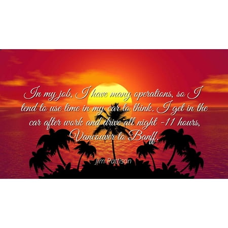Jim Pattison - In my job, I have many operations, so I tend to use time in my car to think. I get in the car after work and drive all night -11 hours, Van - Famous Quotes Laminated POSTER PRINT (Best Jobs After Enterprise Rent A Car)