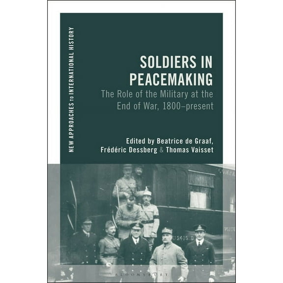 New Approaches to International History Soldiers in Peacemaking: The Role of the Military at the End of War, 1800-Present, (Paperback)