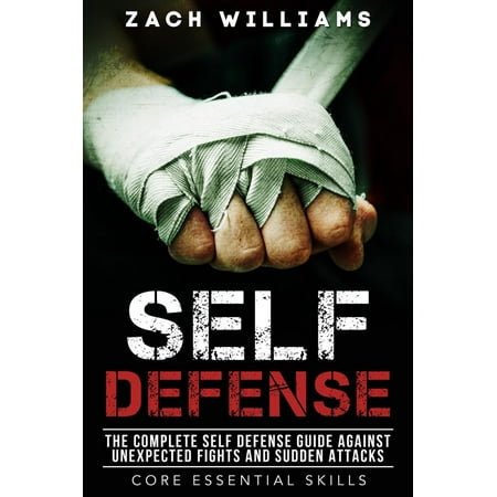 Self Defense: The Complete Self Defense Guide Against Unexpected Fights and Sudden Attacks -