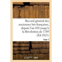 Sciences Sociales: Recueil Général Des Anciennes Lois Françaises, Depuis l'An 420 Jusqu'à La Révolution Tome 7 : de 1789, Notice Des Principaux Monumens Des Mérovingiens, Des Carlovingiens Et Des Capétiens (Paperback)