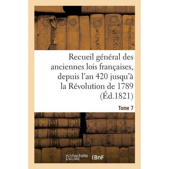 Sciences Sociales: Recueil Général Des Anciennes Lois Françaises, Depuis l'An 420 Jusqu'à La Révolution Tome 7 : de 1789, Notice Des Principaux Monumens Des Mérovingiens, Des Carlovingiens Et Des Capétiens (Paperback)
