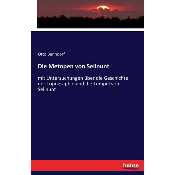 Die Metopen von Selinunt: mit Untersuchungen über die Geschichte der Topographie und die Tempel von Selinunt, (Paperback)