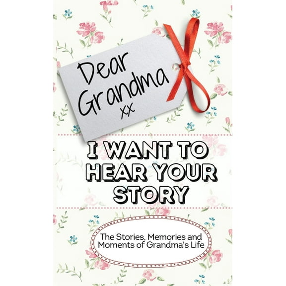 Dear Grandma. I Want To Hear Your Story: The Stories, Memories and Moments of Grandma's Life Memory Journal, (Hardcover)