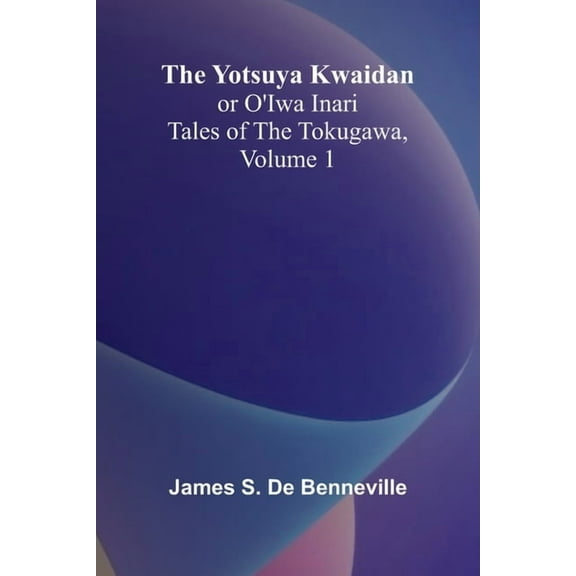 The Yotsuya Kwaidan or O'Iwa Inari Tales of the Tokugawa, Volume 1, (Paperback)