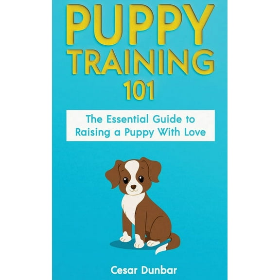 Puppy Training 101: The Essential Guide to Raising a Puppy With Love. Train Your Puppy and Raise the Perfect Dog Through, (Hardcover)