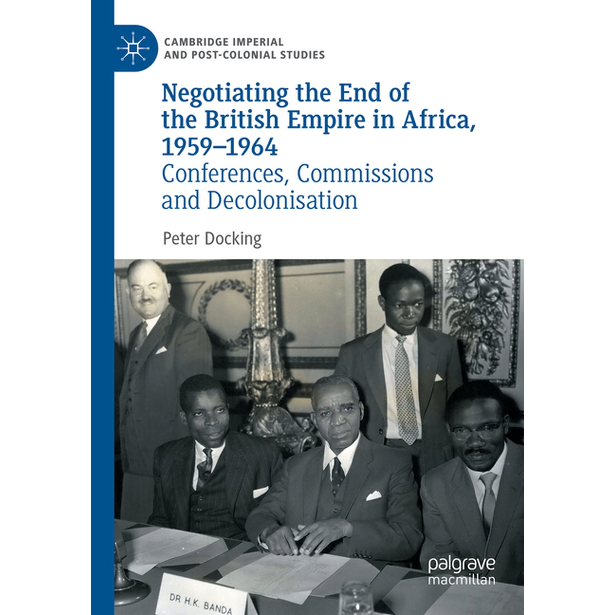 Cambridge Imperial and Post-Colonial Stu Negotiating the End of the British Empire in Africa 1959-1964: Conferences Commissions and Decolonisation (Paperback)