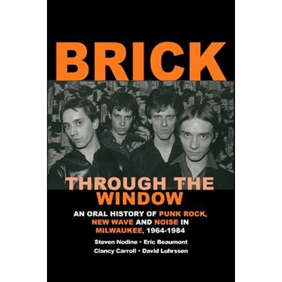 Pre-Owned Brick Through the Window : An Oral History of Punk Rock, New Wave and Noise in Milwaukee, 1964-1984