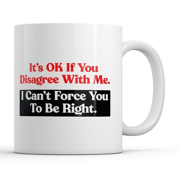 Its Ok If You Disagree With Me I Cant Force You to Be Right Mug Funny Novelty Coffee Cup