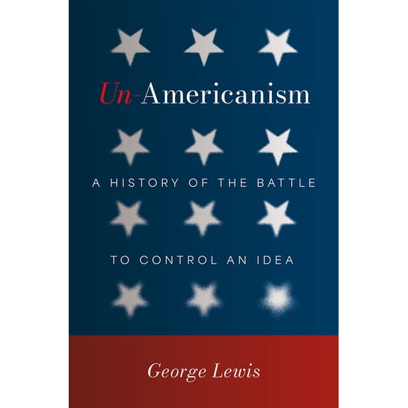 Un-Americanism: A History of the Battle to Control an Idea, (Hardcover)